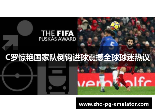 C罗惊艳国家队倒钩进球震撼全球球迷热议