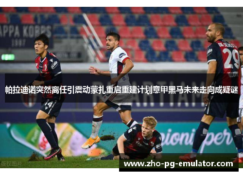 帕拉迪诺突然离任引震动蒙扎重启重建计划意甲黑马未来走向成疑谜 帕拉迪诺突然离任引震动蒙扎重启重建计划意甲黑马未来走向成疑谜