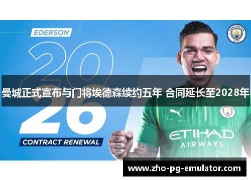 曼城正式宣布与门将埃德森续约五年 合同延长至2028年 曼城正式宣布与门将埃德森续约五年 合同延长至2028年