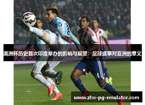 美洲杯历史首次印度举办的影响与展望:足球盛事对亚洲的意义 美洲杯历史首次印度举办的影响与展望:足球盛事对亚洲的意义