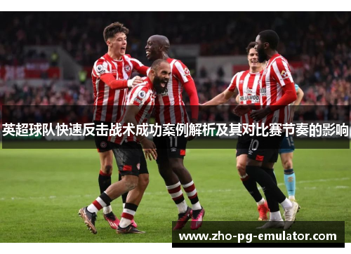 英超球队快速反击战术成功案例解析及其对比赛节奏的影响
