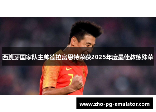 西班牙国家队主帅德拉富恩特荣获2025年度最佳教练殊荣