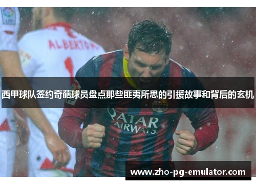 西甲球队签约奇葩球员盘点那些匪夷所思的引援故事和背后的玄机