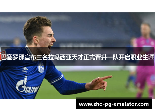 巴塞罗那宣布三名拉玛西亚天才正式晋升一队开启职业生涯 巴塞罗那宣布三名拉玛西亚天才正式晋升一队开启职业生涯