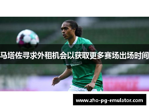 马塔佐寻求外租机会以获取更多赛场出场时间 马塔佐寻求外租机会以获取更多赛场出场时间