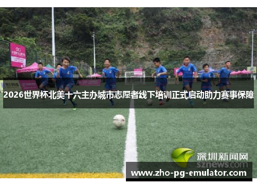 2026世界杯北美十六主办城市志愿者线下培训正式启动助力赛事保障 2026世界杯北美十六主办城市志愿者线下培训正式启动助力赛事保障